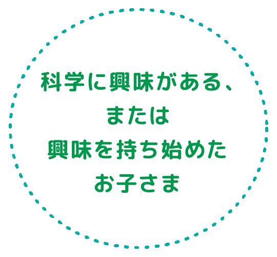科学に興味がある、または興味を持ち始めたお子さま