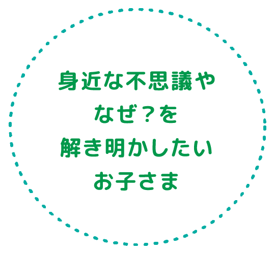 身近な不思議やなぜ？を解き明かしたいお子さま